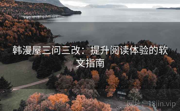 韩漫屋三问三改：提升阅读体验的软文指南