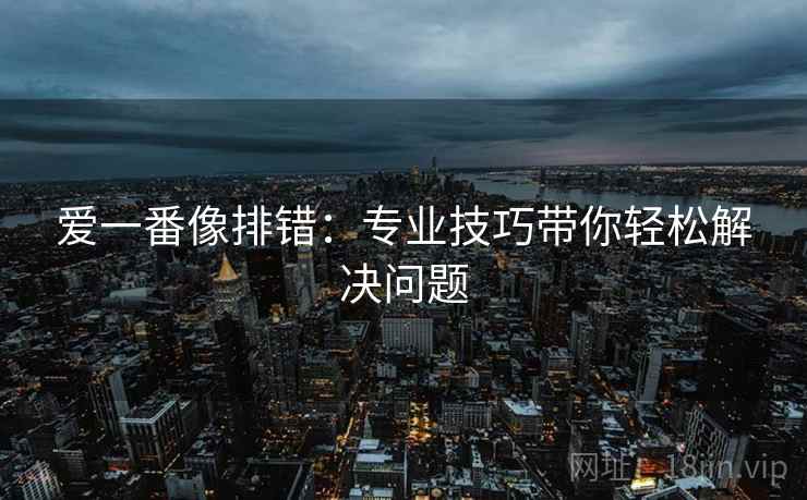 爱一番像排错：专业技巧带你轻松解决问题