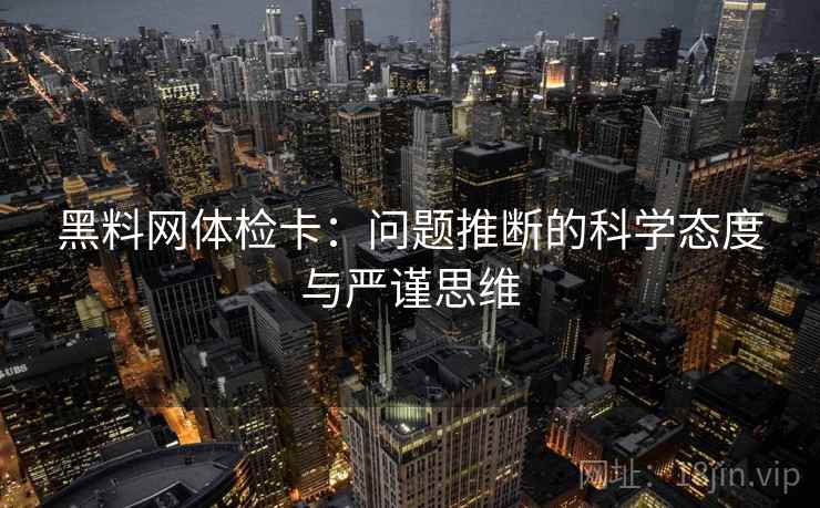 黑料网体检卡：问题推断的科学态度与严谨思维