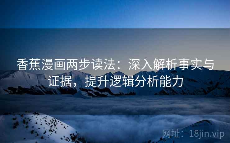 香蕉漫画两步读法：深入解析事实与证据，提升逻辑分析能力
