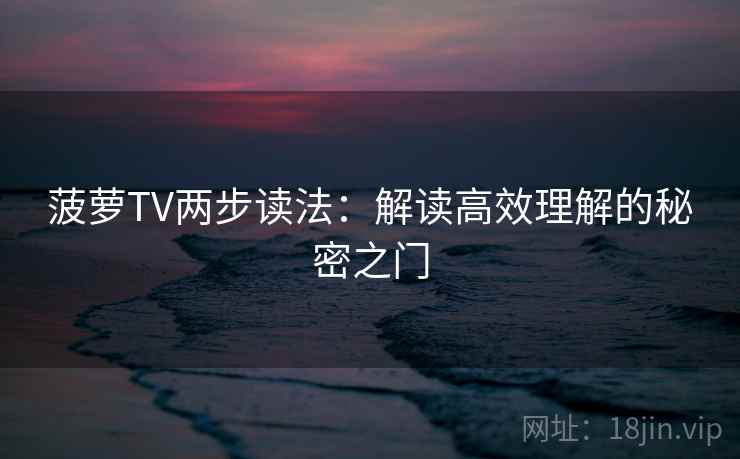 菠萝TV两步读法：解读高效理解的秘密之门