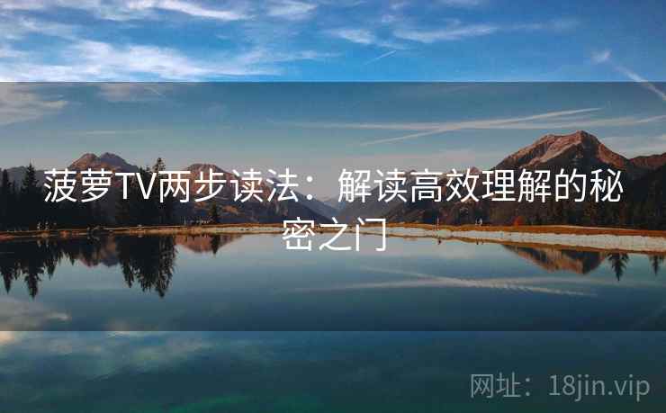 菠萝TV两步读法：解读高效理解的秘密之门