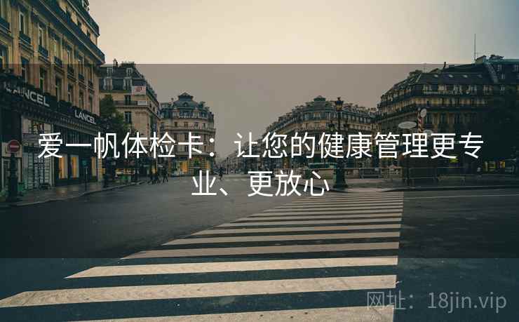 爱一帆体检卡：让您的健康管理更专业、更放心