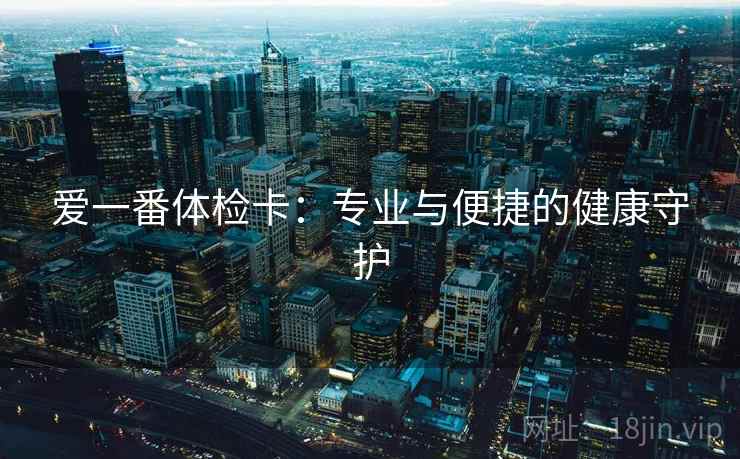 爱一番体检卡：专业与便捷的健康守护
