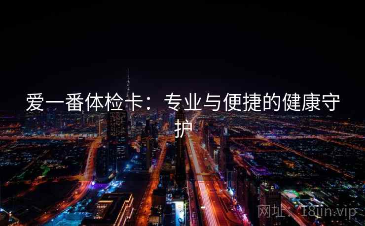 爱一番体检卡：专业与便捷的健康守护