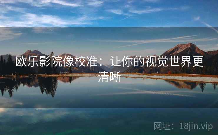 欧乐影院像校准：让你的视觉世界更清晰