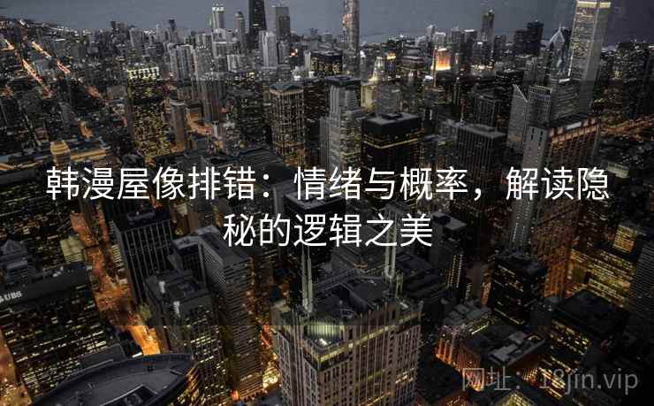 韩漫屋像排错：情绪与概率，解读隐秘的逻辑之美