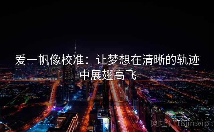 爱一帆像校准：让梦想在清晰的轨迹中展翅高飞