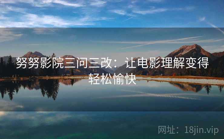努努影院三问三改：让电影理解变得轻松愉快