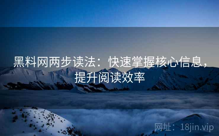 黑料网两步读法：快速掌握核心信息，提升阅读效率