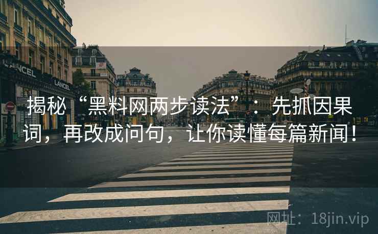 揭秘“黑料网两步读法”：先抓因果词，再改成问句，让你读懂每篇新闻！