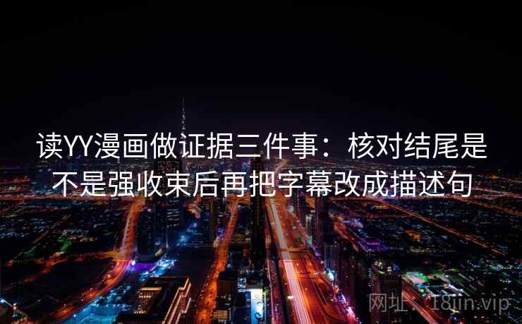 读YY漫画做证据三件事：核对结尾是不是强收束后再把字幕改成描述句