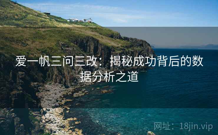 爱一帆三问三改：揭秘成功背后的数据分析之道