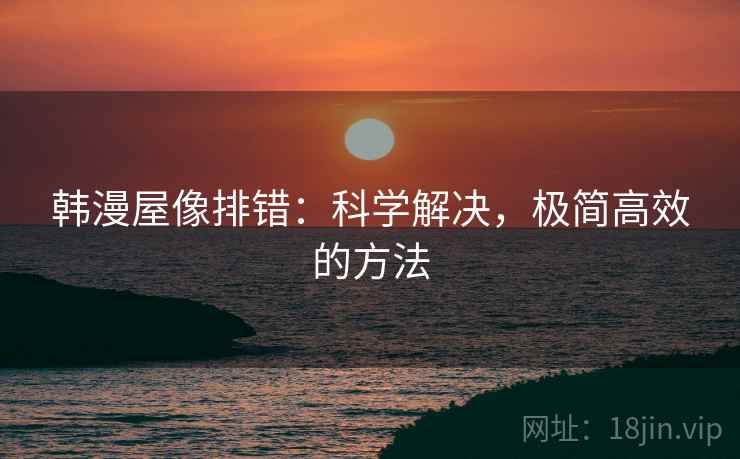 韩漫屋像排错：科学解决，极简高效的方法