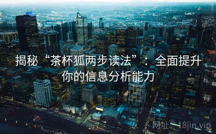揭秘“茶杯狐两步读法”：全面提升你的信息分析能力