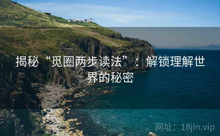 揭秘“觅圈两步读法”：解锁理解世界的秘密