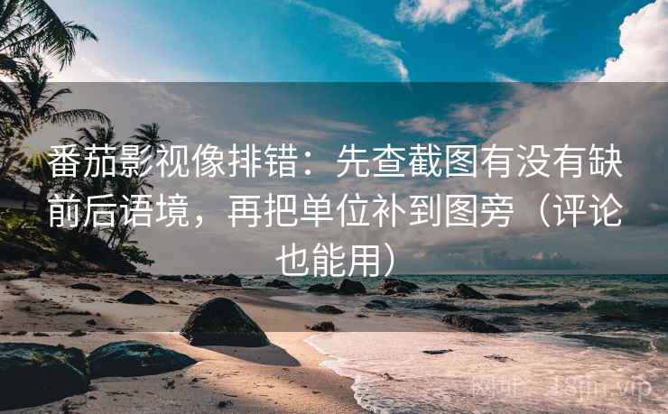 番茄影视像排错：先查截图有没有缺前后语境，再把单位补到图旁（评论也能用）  第1张
