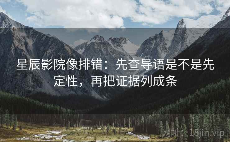 星辰影院像排错：先查导语是不是先定性，再把证据列成条