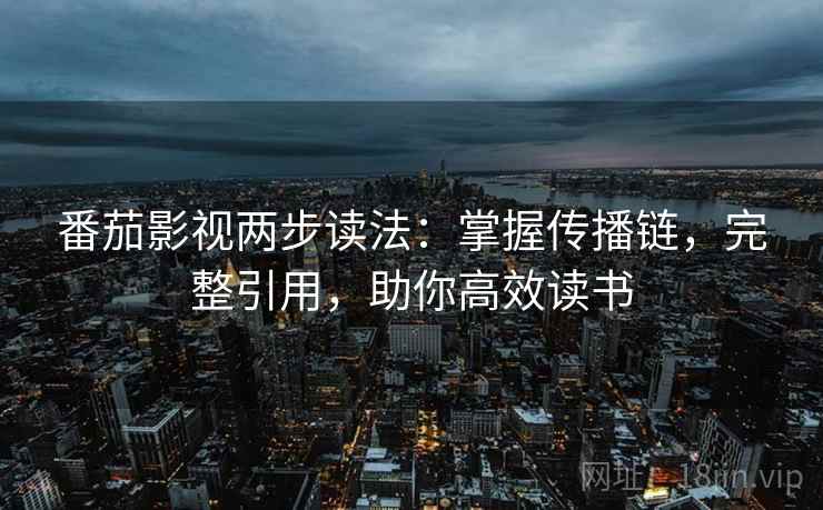 番茄影视两步读法：掌握传播链，完整引用，助你高效读书  第2张