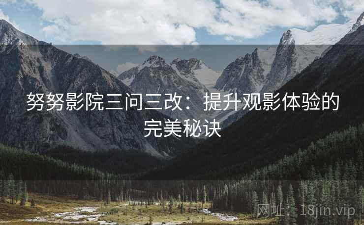 努努影院三问三改：提升观影体验的完美秘诀  第1张