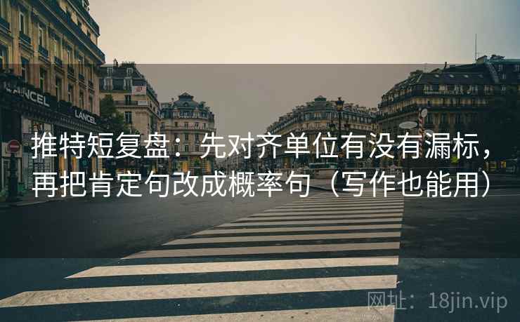 推特短复盘：先对齐单位有没有漏标，再把肯定句改成概率句（写作也能用）  第2张
