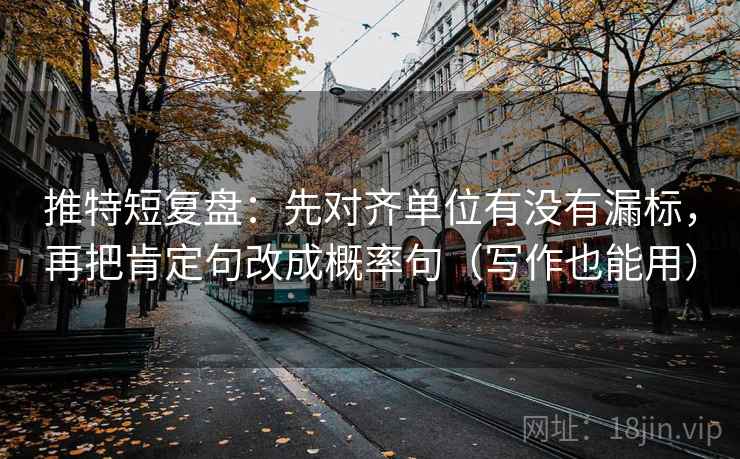 推特短复盘：先对齐单位有没有漏标，再把肯定句改成概率句（写作也能用）
