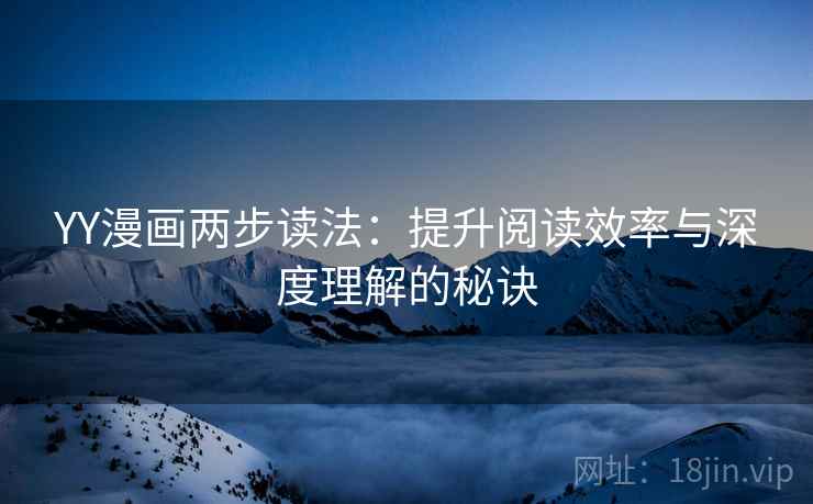 YY漫画两步读法:提升阅读效率与深度理解的秘诀