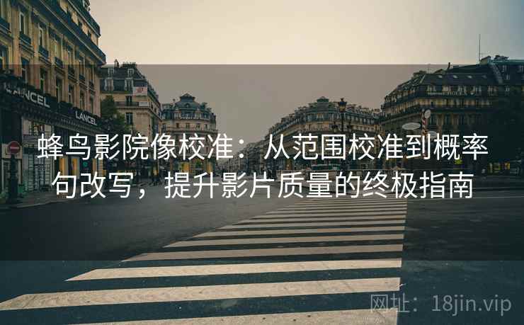 蜂鸟影院像校准:从范围校准到概率句改写,提升影片质量的终极指南