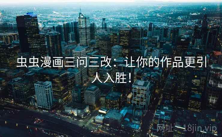 虫虫漫画三问三改:让你的作品更引人入胜!