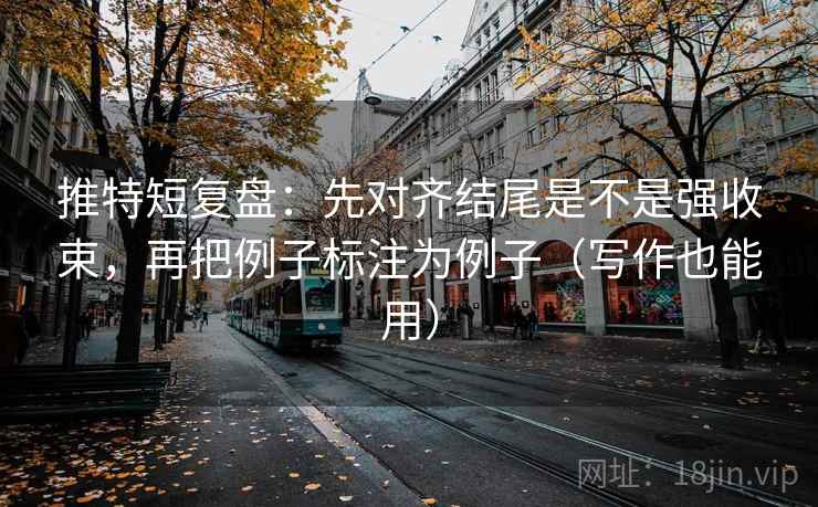 推特短复盘:先对齐结尾是不是强收束,再把例子标注为例子(写作也能用)
