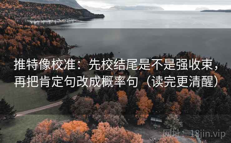 推特像校准:先校结尾是不是强收束,再把肯定句改成概率句(读完更清醒)