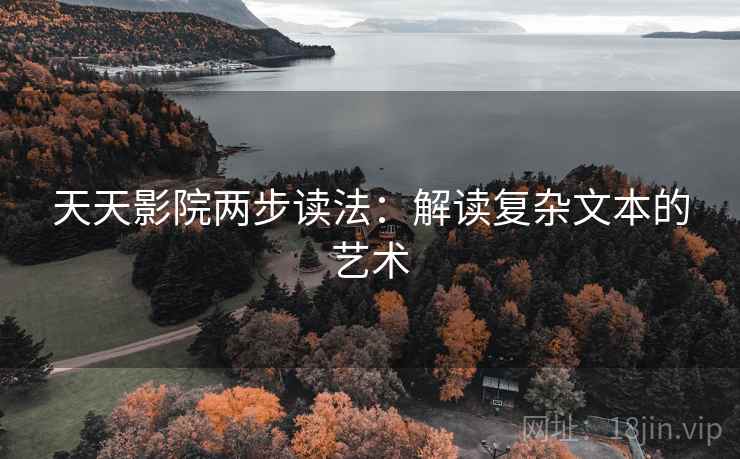 天天影院两步读法:解读复杂文本的艺术