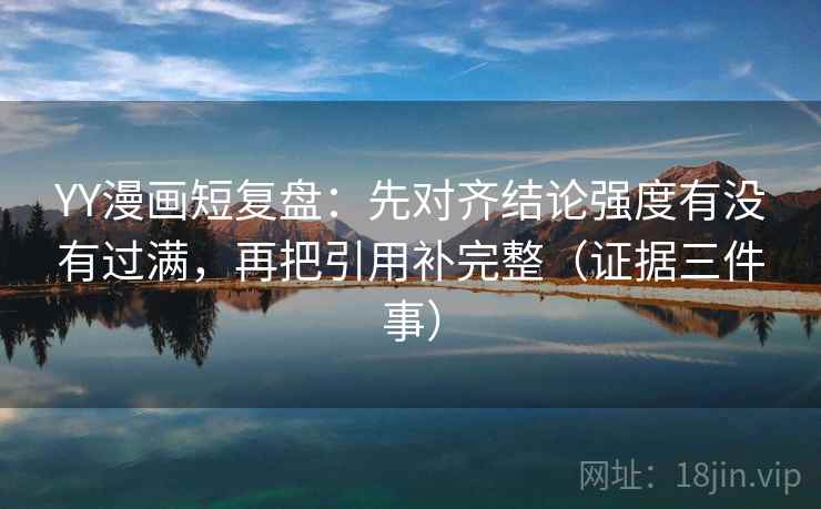 YY漫画短复盘:先对齐结论强度有没有过满,再把引用补完整(证据三件事)