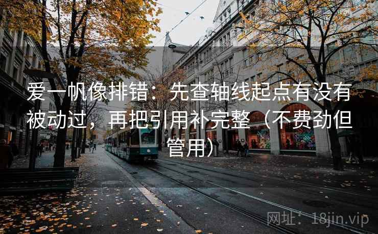 爱一帆像排错:先查轴线起点有没有被动过,再把引用补完整(不费劲但管用)