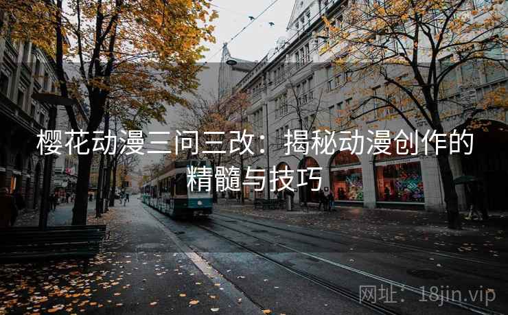 樱花动漫三问三改:揭秘动漫创作的精髓与技巧