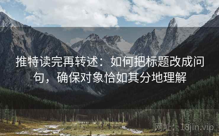 推特读完再转述:如何把标题改成问句,确保对象恰如其分地理解