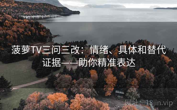 菠萝TV三问三改:情绪、具体和替代证据——助你精准表达