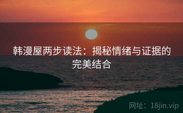 韩漫屋两步读法:揭秘情绪与证据的完美结合