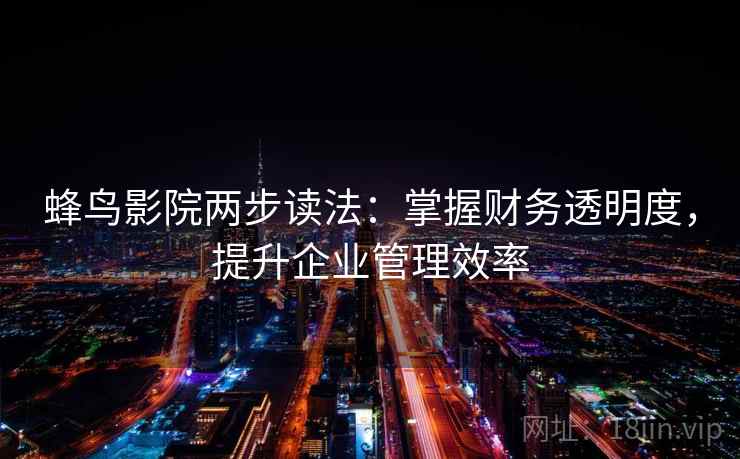 蜂鸟影院两步读法:掌握财务透明度,提升企业管理效率
