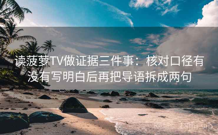 读菠萝TV做证据三件事:核对口径有没有写明白后再把导语拆成两句