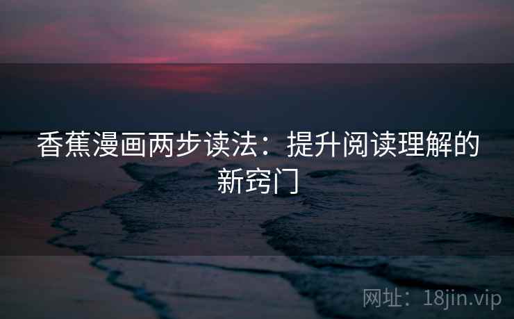 香蕉漫画两步读法:提升阅读理解的新窍门