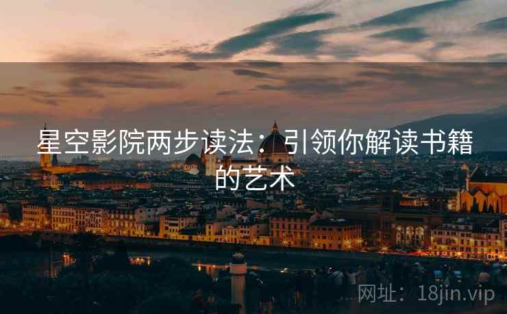 星空影院两步读法:引领你解读书籍的艺术