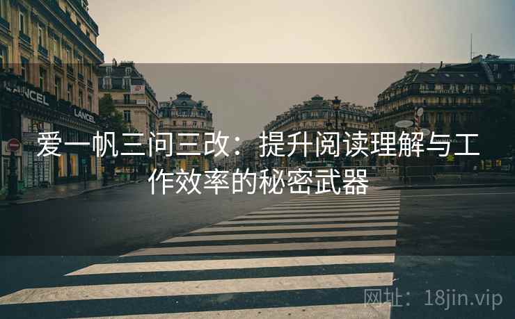 爱一帆三问三改:提升阅读理解与工作效率的秘密武器