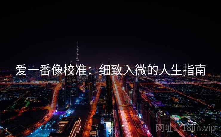 爱一番像校准:细致入微的人生指南