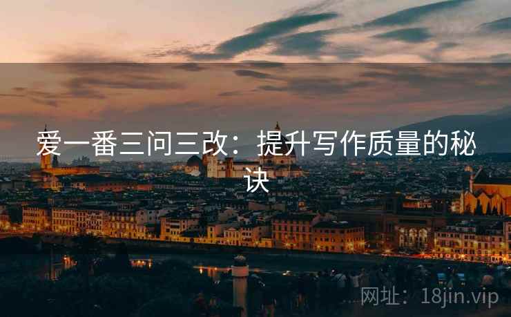 爱一番三问三改:提升写作质量的秘诀