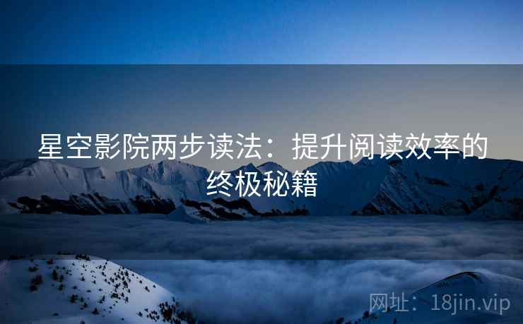 星空影院两步读法：提升阅读效率的终极秘籍  第2张