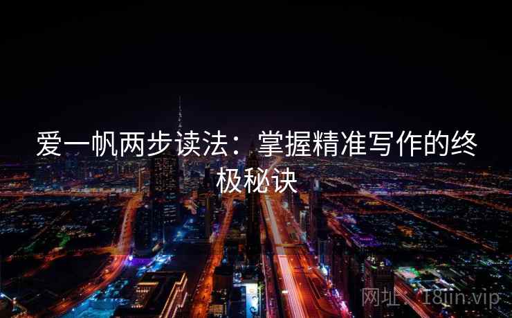 爱一帆两步读法:掌握精准写作的终极秘诀 第1张 爱一帆两步读法:掌握精准写作的终极秘诀 第1张