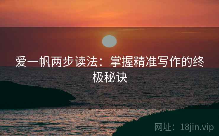 爱一帆两步读法:掌握精准写作的终极秘诀 第2张 爱一帆两步读法:掌握精准写作的终极秘诀 第2张