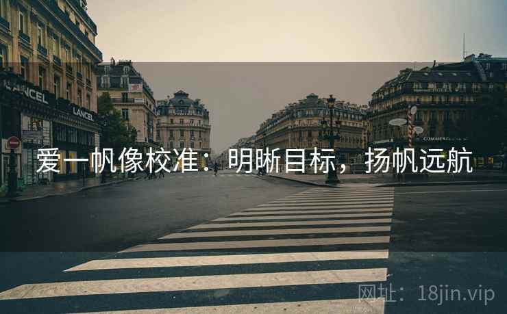 爱一帆像校准:明晰目标,扬帆远航